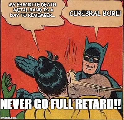 Death metal, not garbage! | MY FAVORITE DEATH METAL BAND IS A DAY TO REMEMBER... CEREBRAL BORE! NEVER GO FULL RETARD!! | image tagged in memes,batman slapping robin,death metal,never go full retard,cringe,full retard | made w/ Imgflip meme maker