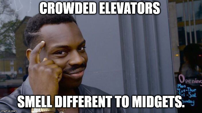 It always comes down to point of view | CROWDED ELEVATORS; SMELL DIFFERENT TO MIDGETS. | image tagged in memes,roll safe think about it | made w/ Imgflip meme maker