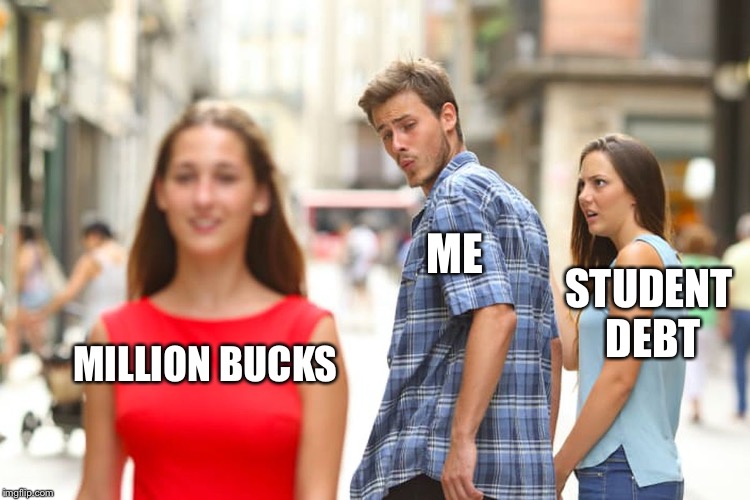 Distracted Boyfriend | ME; STUDENT DEBT; MILLION BUCKS | image tagged in memes,distracted boyfriend | made w/ Imgflip meme maker