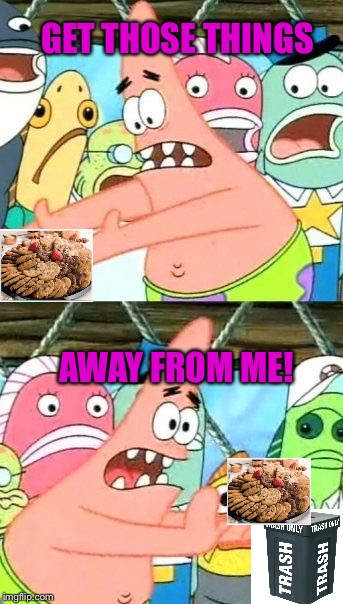 Put It Somewhere Else Patrick Meme | GET THOSE THINGS AWAY FROM ME! | image tagged in memes,put it somewhere else patrick | made w/ Imgflip meme maker
