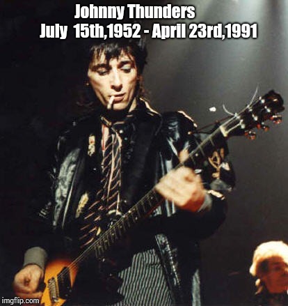Memorial for Johnny Thunders | Johnny Thunders            July  15th,1952 - April 23rd,1991 | image tagged in punk | made w/ Imgflip meme maker