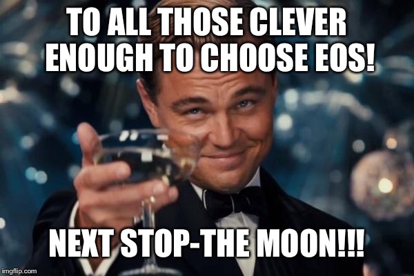 Leonardo Dicaprio Cheers Meme | TO ALL THOSE CLEVER ENOUGH TO CHOOSE EOS! NEXT STOP-THE MOON!!! | image tagged in memes,leonardo dicaprio cheers | made w/ Imgflip meme maker