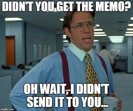 That Would Be Great Meme | DIDN'T YOU GET THE MEMO? OH WAIT, I DIDN'T SEND IT TO YOU... | image tagged in memes,that would be great | made w/ Imgflip meme maker