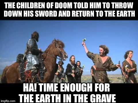 THE CHILDREN OF DOOM TOLD HIM TO THROW DOWN HIS SWORD AND RETURN TO THE EARTH HA! TIME ENOUGH FOR THE EARTH IN THE GRAVE | made w/ Imgflip meme maker