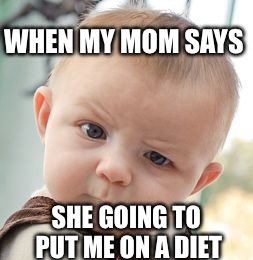 Skeptical Baby | WHEN MY MOM SAYS; SHE GOING TO PUT ME ON A DIET | image tagged in memes,skeptical baby | made w/ Imgflip meme maker