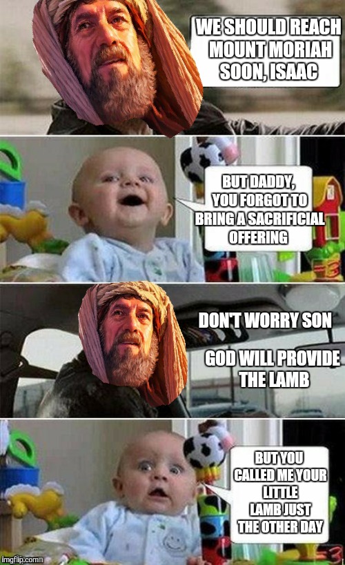 Abraham driving. A Bible Series meme. Stay tuned for more  | WE SHOULD REACH MOUNT MORIAH SOON, ISAAC; BUT DADDY, YOU FORGOT TO BRING A SACRIFICIAL OFFERING; DON'T WORRY SON; GOD WILL PROVIDE THE LAMB; BUT YOU CALLED ME YOUR LITTLE LAMB JUST THE OTHER DAY | image tagged in memes,the rock driving,funny,abraham,bible,genesis | made w/ Imgflip meme maker