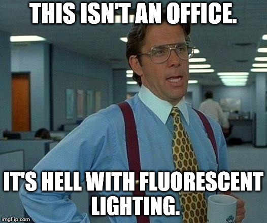 That Would Be Great Meme | THIS ISN'T AN OFFICE. IT'S HELL WITH FLUORESCENT LIGHTING. | image tagged in memes,that would be great | made w/ Imgflip meme maker