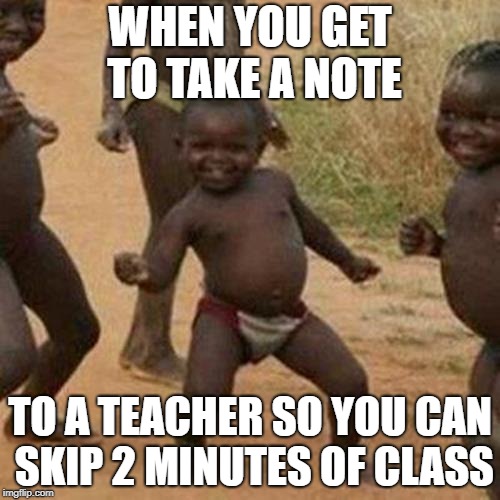 Third World Success Kid Meme | WHEN YOU GET TO TAKE A NOTE; TO A TEACHER SO YOU CAN SKIP 2 MINUTES OF CLASS | image tagged in memes,third world success kid | made w/ Imgflip meme maker