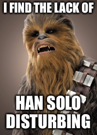 I FIND THE LACK OF HAN SOLO DISTURBING | made w/ Imgflip meme maker