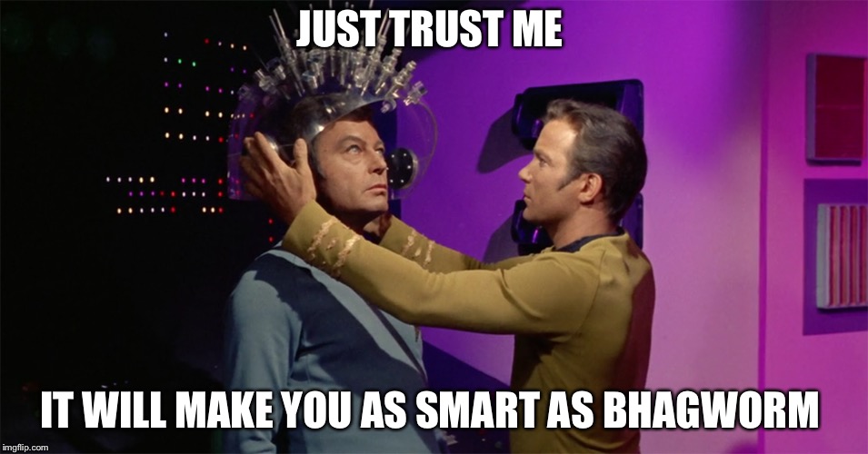 Spock's brain | JUST TRUST ME; IT WILL MAKE YOU AS SMART AS BHAGWORM | image tagged in spock's brain | made w/ Imgflip meme maker