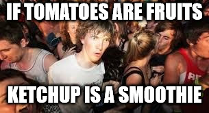 Ketchup smoothe | IF TOMATOES ARE FRUITS; KETCHUP IS A SMOOTHIE | image tagged in suddenly clear clarence,ketchup,smoothie,tomatoes,clarence,fruit | made w/ Imgflip meme maker