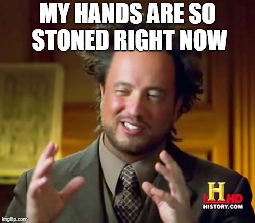 Ancient Aliens | MY HANDS ARE SO STONED RIGHT NOW | image tagged in memes,ancient aliens | made w/ Imgflip meme maker