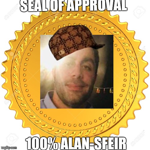 Seal of Approval  -  | SEAL OF APPROVAL; 100% ALAN-SFEIR | image tagged in seal of approval  -,scumbag | made w/ Imgflip meme maker