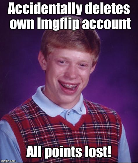 Bad Luck Brian Meme | Accidentally deletes own Imgflip account All points lost! | image tagged in memes,bad luck brian | made w/ Imgflip meme maker