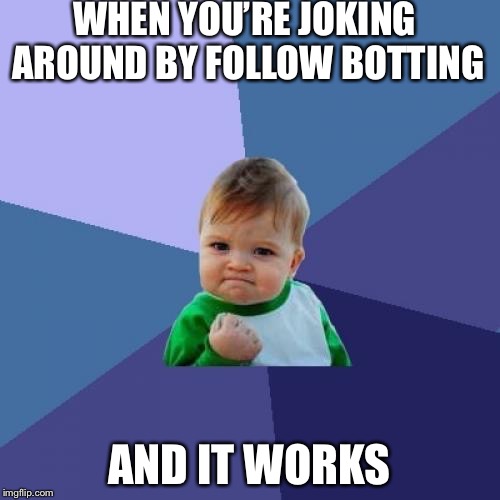 Success Kid | WHEN YOU’RE JOKING AROUND BY FOLLOW BOTTING; AND IT WORKS | image tagged in memes,success kid | made w/ Imgflip meme maker