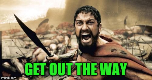 Sparta Leonidas Meme | GET OUT THE WAY | image tagged in memes,sparta leonidas | made w/ Imgflip meme maker