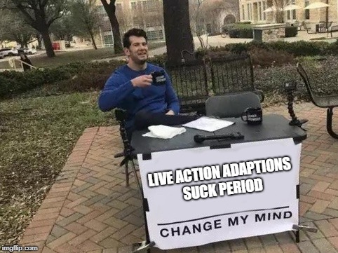 Change My Mind Meme | LIVE ACTION ADAPTIONS SUCK PERIOD | image tagged in change my mind | made w/ Imgflip meme maker