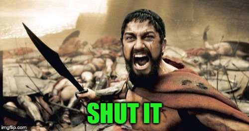 Sparta Leonidas Meme | SHUT IT | image tagged in memes,sparta leonidas | made w/ Imgflip meme maker