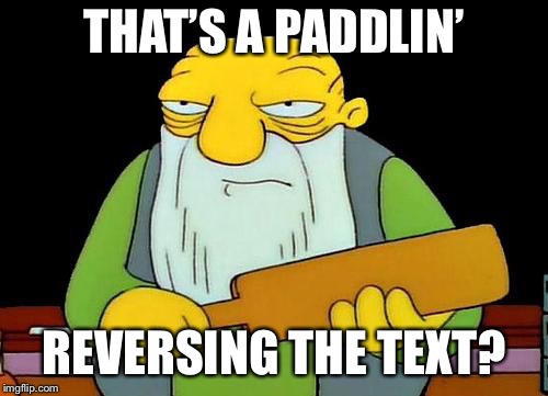 That's a paddlin' | THAT’S A PADDLIN’; REVERSING THE TEXT? | image tagged in memes,that's a paddlin' | made w/ Imgflip meme maker