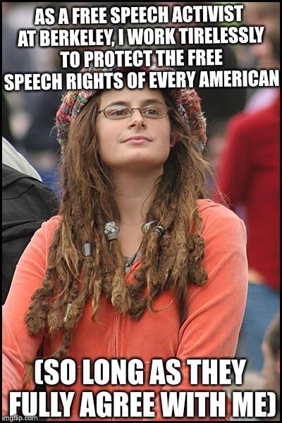 College Liberal | AS A FREE SPEECH ACTIVIST AT BERKELEY, I WORK TIRELESSLY TO PROTECT THE FREE SPEECH RIGHTS OF EVERY AMERICAN; (SO LONG AS THEY FULLY AGREE WITH ME) | image tagged in memes,college liberal,liberal logic,berkeley riots,uc berkeley | made w/ Imgflip meme maker