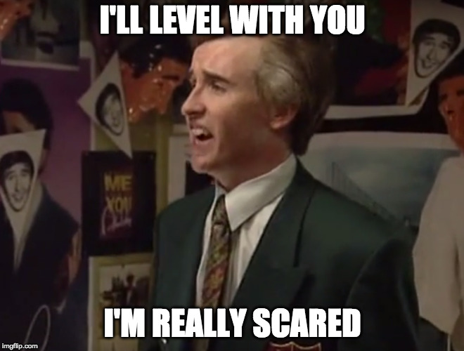 Scared Patridge | I'LL LEVEL WITH YOU; I'M REALLY SCARED | image tagged in alan partridge,scared | made w/ Imgflip meme maker
