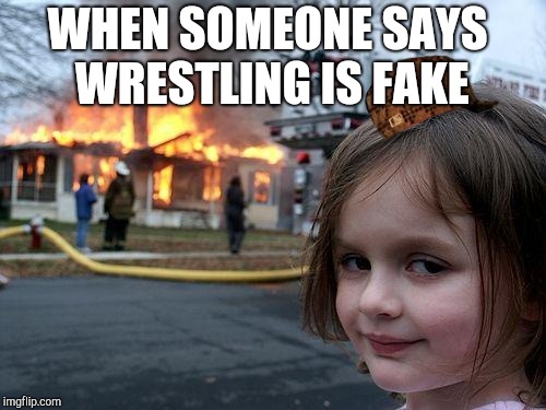 WWE | WHEN SOMEONE SAYS WRESTLING IS FAKE | image tagged in memes,disaster girl,scumbag | made w/ Imgflip meme maker