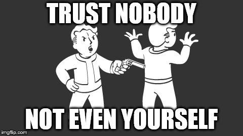TRUST NOBODY; NOT EVEN YOURSELF | image tagged in memes | made w/ Imgflip meme maker