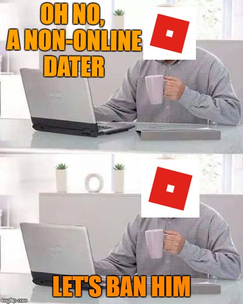 Roblox in a nutshell | OH NO, A NON-ONLINE DATER; LET'S BAN HIM | image tagged in memes,hide the pain harold,roblox | made w/ Imgflip meme maker