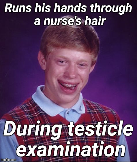 Bad Luck Brian Meme | Runs his hands through a nurse's hair; During testicle examination | image tagged in memes,bad luck brian | made w/ Imgflip meme maker