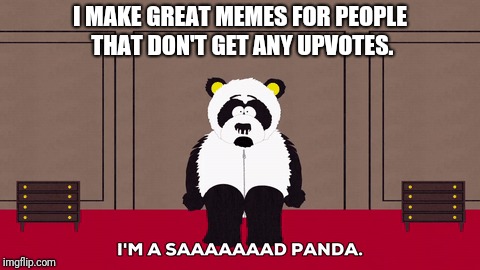 No upvotes makes me a sad panda. | I MAKE GREAT MEMES FOR PEOPLE THAT DON'T GET ANY UPVOTES. | image tagged in memes,sad,panda,funny,funny meme | made w/ Imgflip meme maker