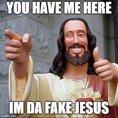 Buddy Christ Meme | YOU HAVE ME HERE; IM DA FAKE JESUS | image tagged in memes,buddy christ | made w/ Imgflip meme maker