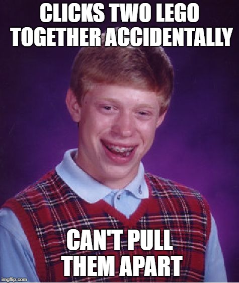 Bad Luck Brian | CLICKS TWO LEGO TOGETHER ACCIDENTALLY; CAN'T PULL THEM APART | image tagged in memes,bad luck brian | made w/ Imgflip meme maker