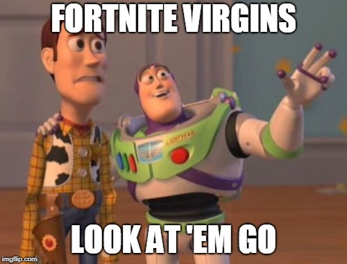 X, X Everywhere | FORTNITE VIRGINS; LOOK AT 'EM GO | image tagged in memes,x x everywhere | made w/ Imgflip meme maker