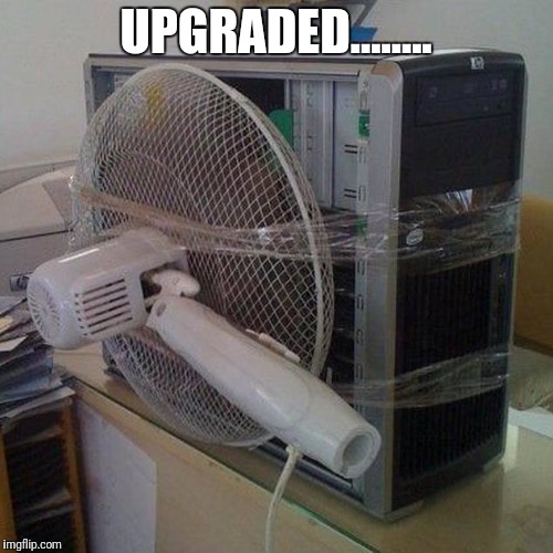 computer fan |  UPGRADED........ | image tagged in computer fan,upgrade,red neck,tech,repair | made w/ Imgflip meme maker