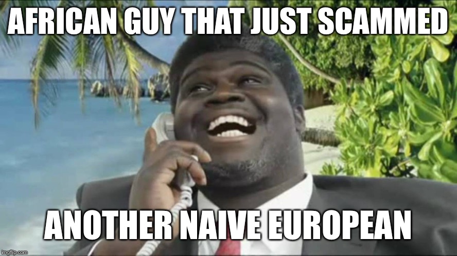 African scam guy | AFRICAN GUY THAT JUST SCAMMED; ANOTHER NAIVE EUROPEAN | image tagged in african scam guy | made w/ Imgflip meme maker