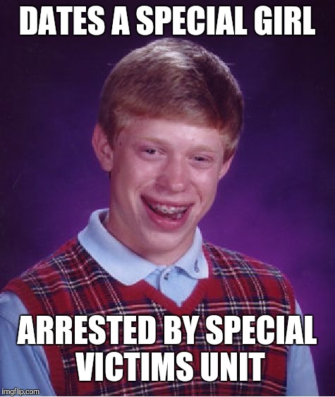 Bad Luck Brian Meme | DATES A SPECIAL GIRL ARRESTED BY SPECIAL VICTIMS UNIT | image tagged in memes,bad luck brian | made w/ Imgflip meme maker