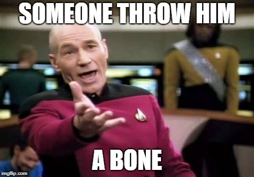 Picard Wtf Meme | SOMEONE THROW HIM A BONE | image tagged in memes,picard wtf | made w/ Imgflip meme maker