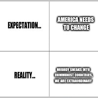 Expectation vs Reality | AMERICA NEEDS TO CHANGE; NOBODY SNEAKS INTO COMMUNIST COUNTRIES, WE ARE EXTRAORDINARY | image tagged in expectation vs reality | made w/ Imgflip meme maker