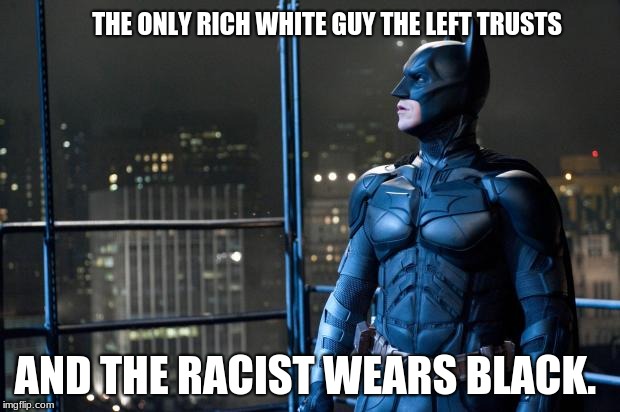 dark knight | THE ONLY RICH WHITE GUY THE LEFT TRUSTS; AND THE RACIST WEARS BLACK. | image tagged in dark knight | made w/ Imgflip meme maker
