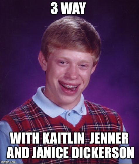 Bad Luck Brian Meme | 3 WAY WITH KAITLIN  JENNER AND JANICE DICKERSON | image tagged in memes,bad luck brian | made w/ Imgflip meme maker