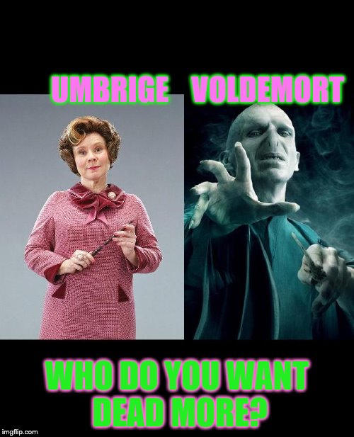 Umbridge/Voldemort 2016 | UMBRIGE    VOLDEMORT; WHO DO YOU WANT DEAD MORE? | image tagged in umbridge/voldemort 2016 | made w/ Imgflip meme maker