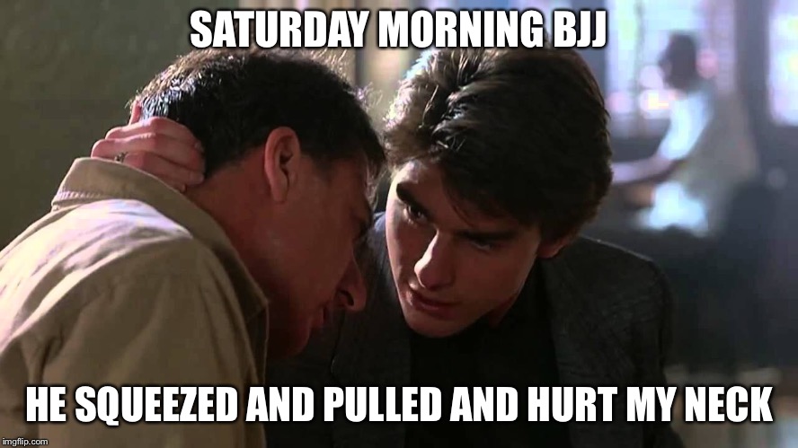 He squeezed and pulled and hurt my neck | SATURDAY MORNING BJJ; HE SQUEEZED AND PULLED AND HURT MY NECK | image tagged in bjj,funny | made w/ Imgflip meme maker