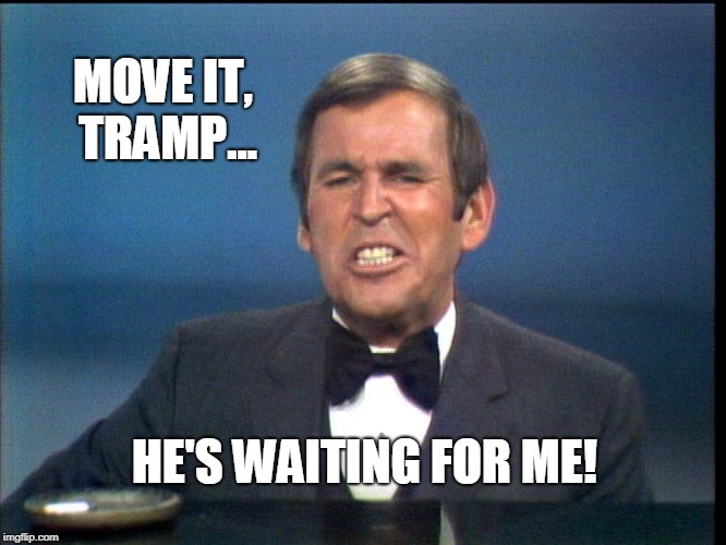 Tramp! | MOVE IT, TRAMP... HE'S WAITING FOR ME! | image tagged in funny,comeback,gay pride | made w/ Imgflip meme maker