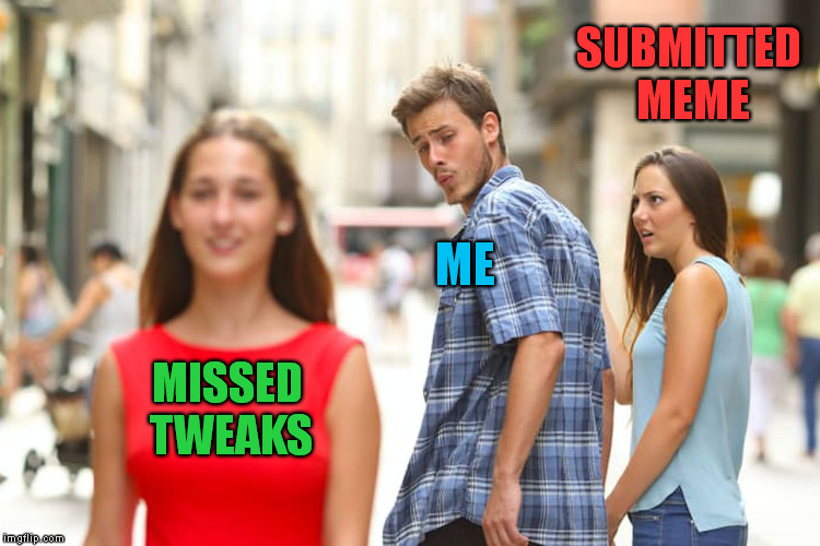 distracted memer | SUBMITTED MEME; ME; MISSED TWEAKS | image tagged in distracted boyfriend,submission,meme making,meme ideas,perfect meme | made w/ Imgflip meme maker