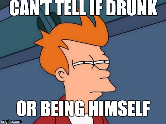 Futurama Fry Meme | CAN'T TELL IF DRUNK OR BEING HIMSELF | image tagged in memes,futurama fry | made w/ Imgflip meme maker