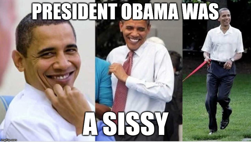 So glad this Sissy is no longer President! Now we have a real man in office! #MAGA | PRESIDENT OBAMA WAS; A SISSY | image tagged in sissy,go home obama,maga | made w/ Imgflip meme maker