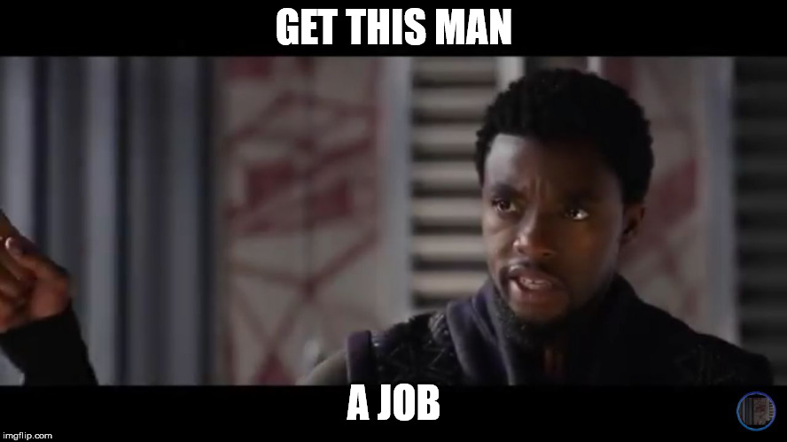Black Panther - Get this man a shield | GET THIS MAN; A JOB | image tagged in black panther - get this man a shield | made w/ Imgflip meme maker