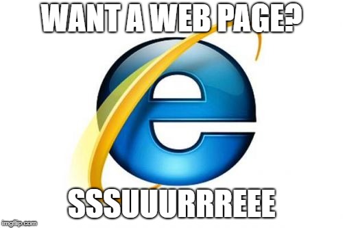 Internet Explorer Meme | WANT A WEB PAGE? SSSUUURRREEE | image tagged in memes,internet explorer | made w/ Imgflip meme maker