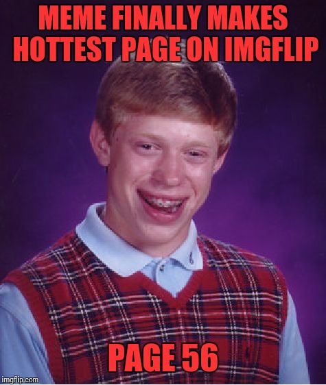 Bad Luck Brian Meme | MEME FINALLY MAKES HOTTEST PAGE ON IMGFLIP; PAGE 56 | image tagged in memes,bad luck brian | made w/ Imgflip meme maker