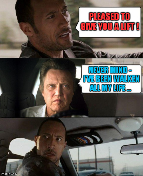The Rock drives Christopher Walken | PLEASED TO  GIVE YOU A LIFT ! NEVER MIND -  I'VE BEEN WALKEN ALL MY LIFE ... | image tagged in memes,the rock driving,christopher walken,lift | made w/ Imgflip meme maker
